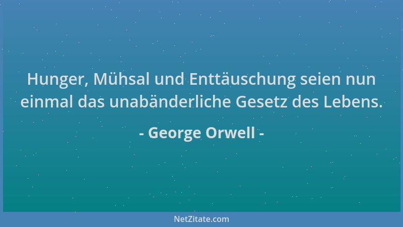 George Orwell - Hunger, Mühsal und Enttäuschung seien nun einmal das unabänderliche Gesetz des Lebens....