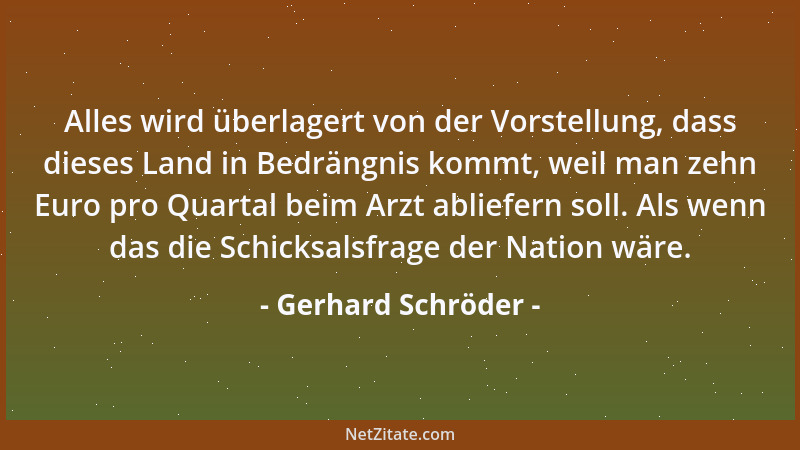 Gerhard Schröder - Alles wird überlagert von der Vorstellung, dass dieses Land in Bedrängnis kommt, weil man zehn Euro pro...