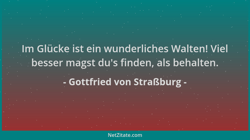 Gottfried von Straßburg - Im Glücke ist ein wunderliches Walten! Viel besser magst du 's finden, als behalten....