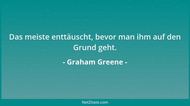 Graham Greene - Das meiste enttäuscht, bevor man ihm auf den Grund geht....
