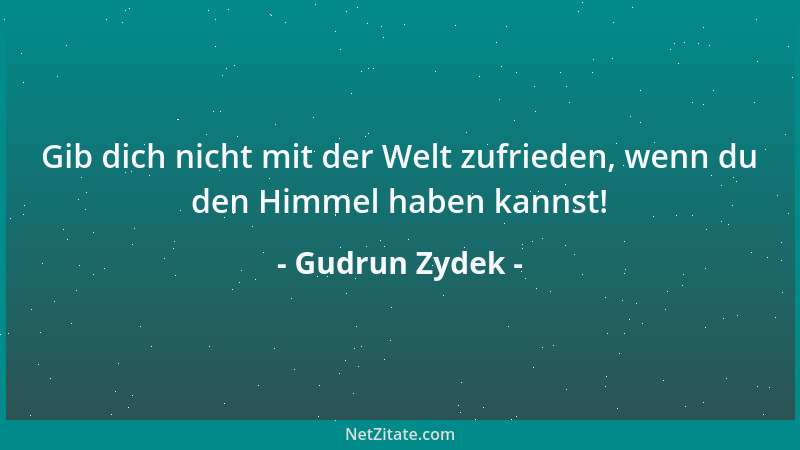 Gudrun Zydek - Gib dich nicht mit der Welt zufrieden, wenn du den Himmel haben kannst!...