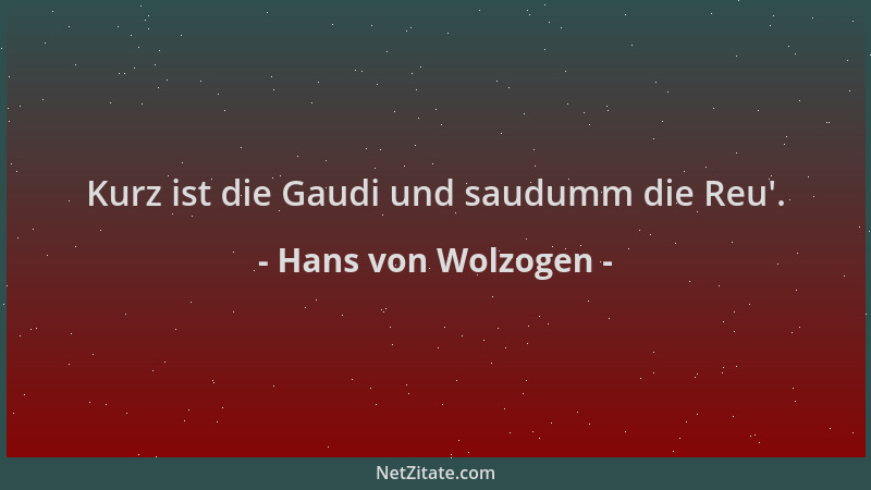 Hans von Wolzogen - Kurz ist die Gaudi und saudumm die Reu '....