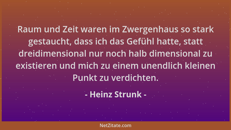 Heinz Strunk - Raum und Zeit waren im Zwergenhaus so stark gestaucht, dass ich das Gefühl hatte, statt dreidimensional nur...