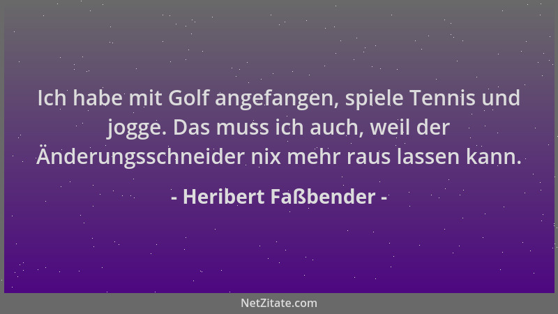 Heribert Faßbender - Ich habe mit Golf angefangen, spiele Tennis und jogge. Das muss ich auch, weil der Änderungsschneider...