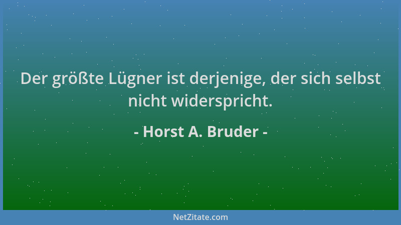 Horst A. Bruder - Der größte Lügner ist derjenige, der sich selbst nicht widerspricht....