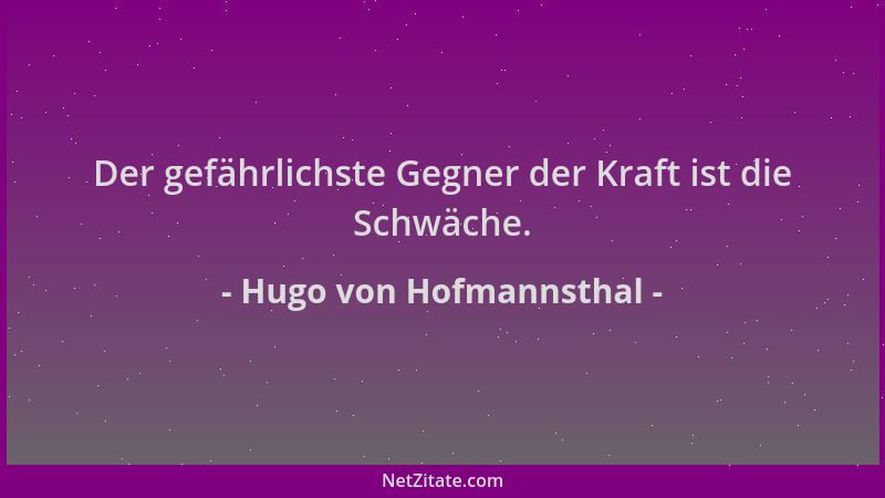 Hugo von Hofmannsthal - Der gefährlichste Gegner der Kraft ist die Schwäche....