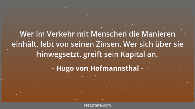 Hugo von Hofmannsthal - Wer im Verkehr mit Menschen die Manieren einhält, lebt von seinen Zinsen. Wer sich über sie hinwegs...