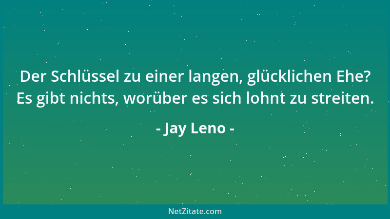 Jay Leno - Der Schlüssel zu einer langen, glücklichen Ehe? Es gibt nichts, worüber es sich lohnt zu streiten....