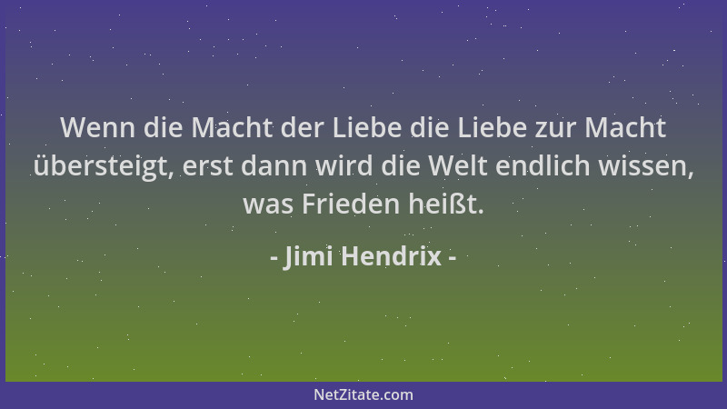 Jimi Hendrix - Wenn die Macht der Liebe die Liebe zur Macht übersteigt, erst dann wird die Welt endlich wissen, was Frieden...