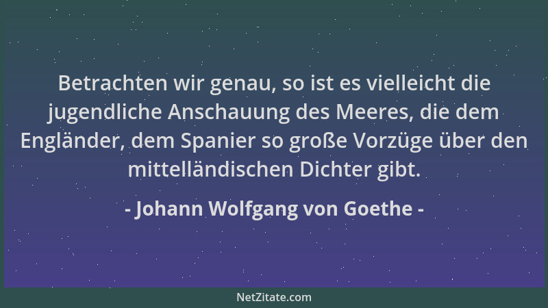 Johann Wolfgang von Goethe - Betrachten wir genau, so ist es vielleicht die jugendliche Anschauung des Meeres, die dem Engl...