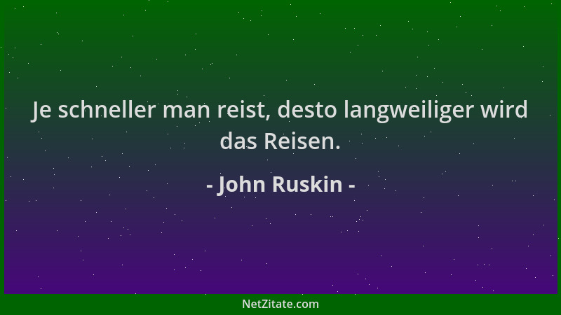 John Ruskin - Je schneller man reist, desto langweiliger wird das Reisen....