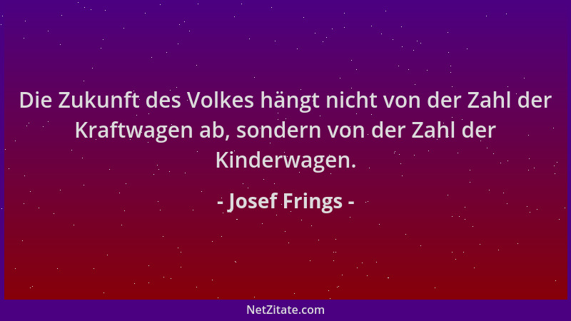 Josef Frings - Die Zukunft des Volkes hängt nicht von der Zahl der Kraftwagen ab, sondern von der Zahl der Kinderwagen....