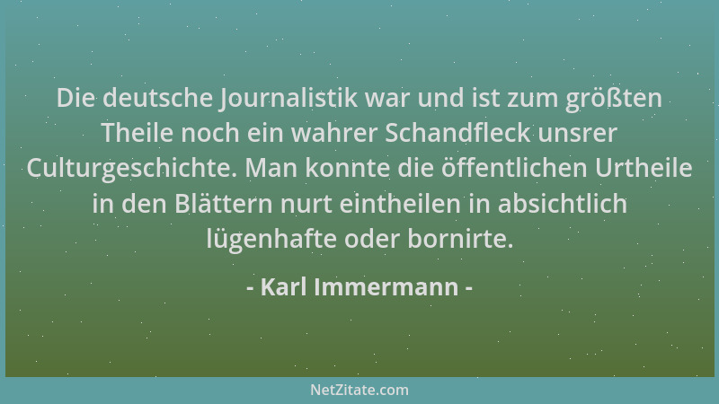 Karl Immermann - Die deutsche Journalistik war und ist zum größten Theile noch ein wahrer Schandfleck unsrer Culturgeschich...