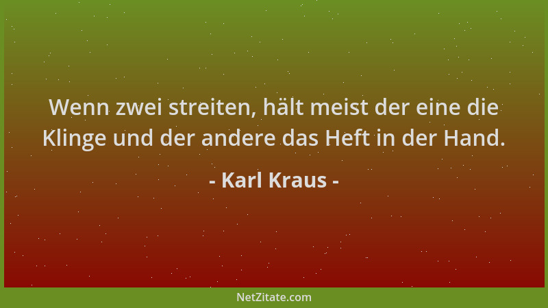 Karl Kraus - Wenn zwei streiten, hält meist der eine die Klinge und der andere das Heft in der Hand....