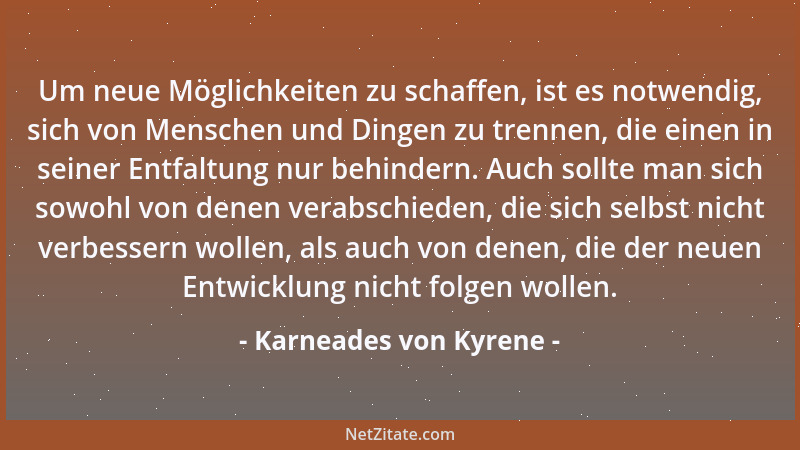 Karneades von Kyrene - Um neue Möglichkeiten zu schaffen, ist es notwendig, sich von Menschen und Dingen zu trennen, die ei...