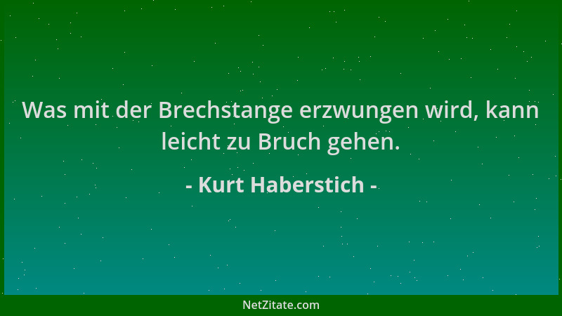 Kurt Haberstich - Was mit der Brechstange erzwungen wird, kann leicht zu Bruch gehen....