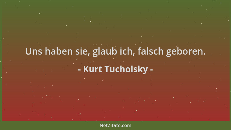 Kurt Tucholsky - Uns haben sie, glaub ich, falsch geboren....