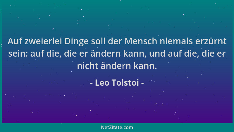 Leo Tolstoi - Auf zweierlei Dinge soll der Mensch niemals erzürnt sein: auf die, die er ändern kann, und auf die, die er ni...