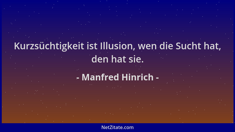 Manfred Hinrich - Kurzsüchtigkeit ist Illusion, wen die Sucht hat, den hat sie....