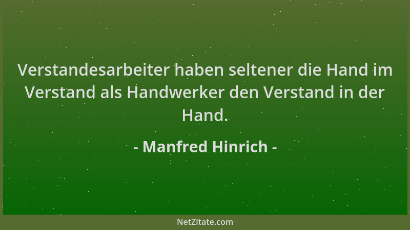 Manfred Hinrich - Verstandesarbeiter haben seltener die Hand im Verstand als Handwerker den Verstand in der Hand....