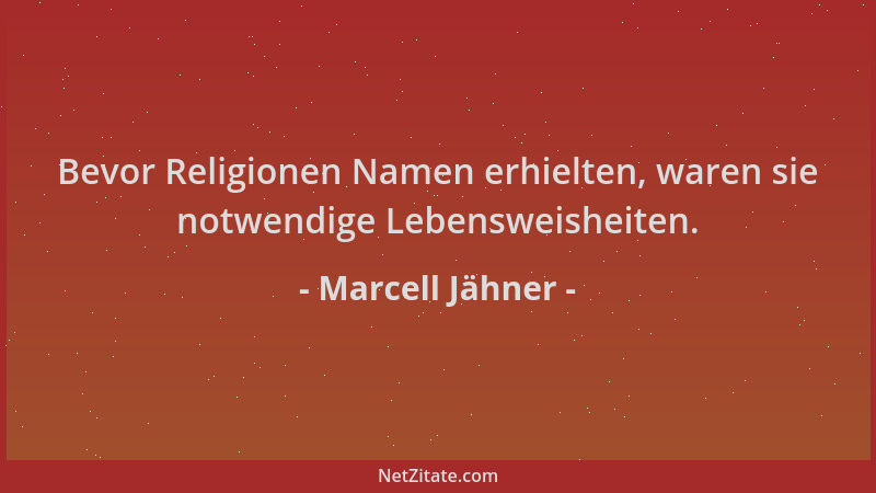 Marcell Jähner - Bevor Religionen Namen erhielten, waren sie notwendige Lebensweisheiten....