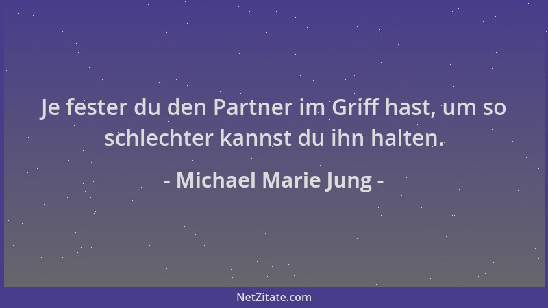 Michael Marie Jung - Je fester du den Partner im Griff hast, um so schlechter kannst du ihn halten....