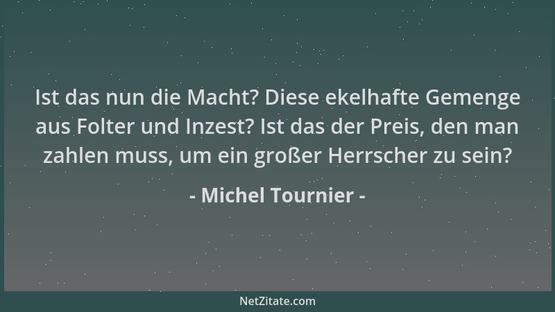 Michel Tournier - Ist das nun die Macht? Diese ekelhafte Gemenge aus Folter und Inzest? Ist das der Preis, den man zahlen m...