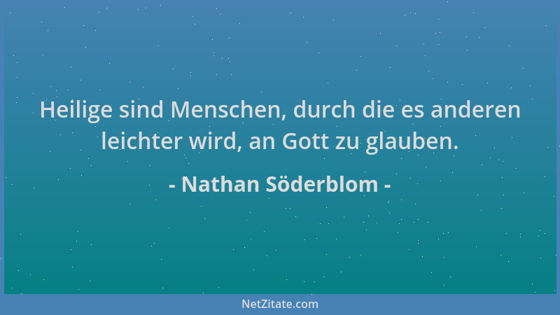 Nathan Söderblom - Heilige sind Menschen, durch die es anderen leichter wird, an Gott zu glauben....