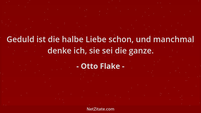 Otto Flake - Geduld ist die halbe Liebe schon, und manchmal denke ich, sie sei die ganze....