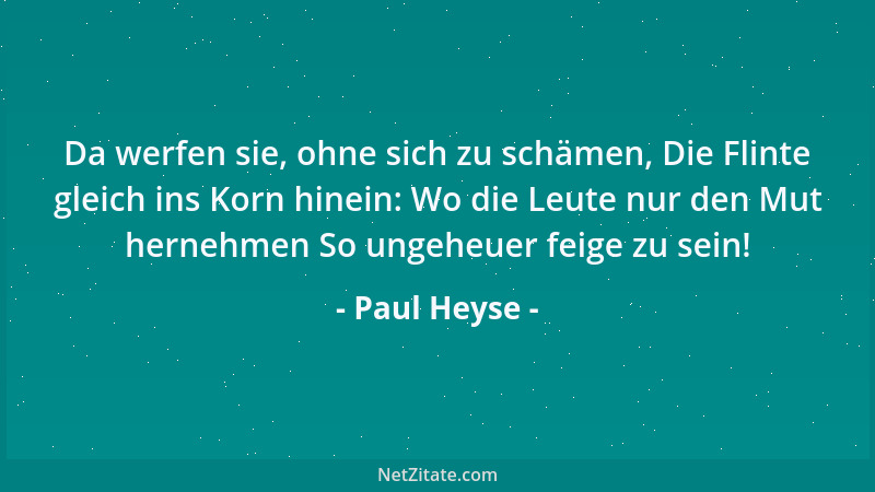 Paul Heyse - Da werfen sie, ohne sich zu schämen, Die Flinte gleich ins Korn hinein: Wo die Leute nur den Mut hernehmen So...