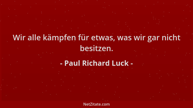 Paul Richard Luck - Wir alle kämpfen für etwas, was wir gar nicht besitzen....