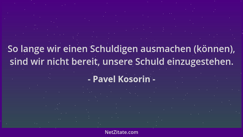 Pavel Kosorin - So lange wir einen Schuldigen ausmachen (können), sind wir nicht bereit, unsere Schuld einzugestehen....