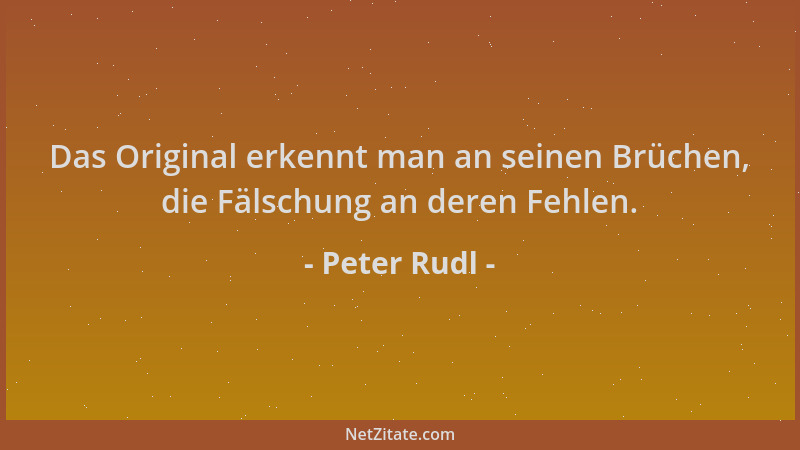 Peter Rudl - Das Original erkennt man an seinen Brüchen, die Fälschung an deren Fehlen....