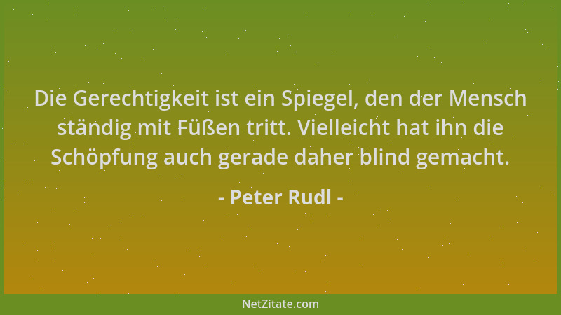 Peter Rudl - Die Gerechtigkeit ist ein Spiegel, den der Mensch ständig mit Füßen tritt. Vielleicht hat ihn die Schöpfung au...