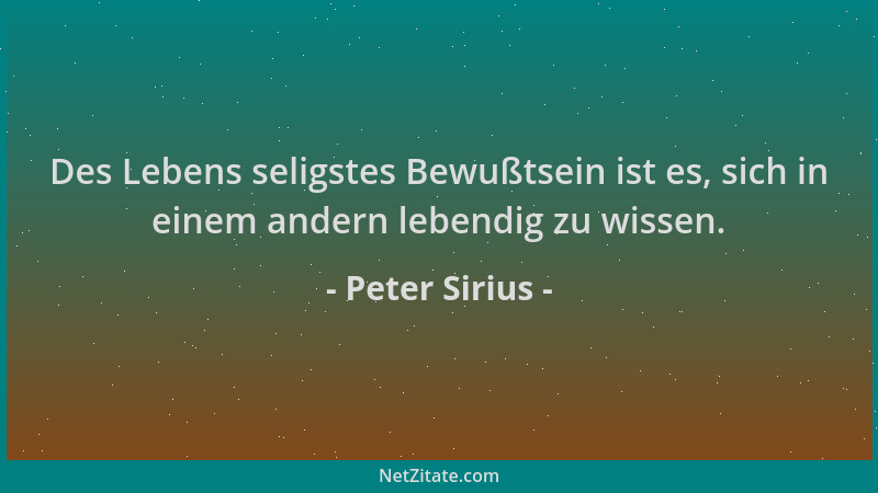 Peter Sirius - Des Lebens seligstes Bewußtsein ist es, sich in einem andern lebendig zu wissen....