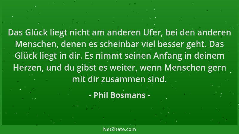 Phil Bosmans - Das Glück liegt nicht am anderen Ufer, bei den anderen Menschen, denen es scheinbar viel besser geht. Das Gl...