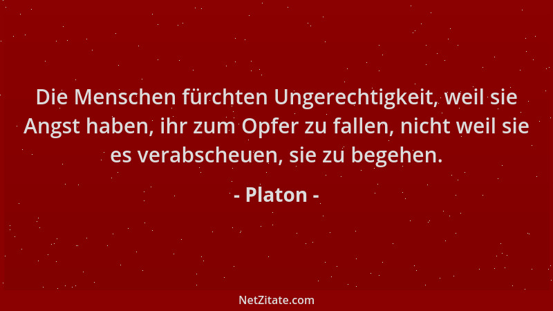 Platon - Die Menschen fürchten Ungerechtigkeit, weil sie Angst haben, ihr zum Opfer zu fallen, nicht weil sie es verabscheu...