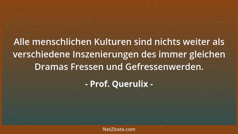 Prof. Querulix - Der Mensch ist das einzige Tier, das sich seinen Käfig selber baut....