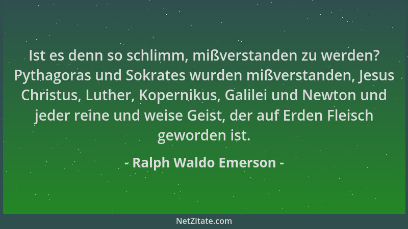 Ralph Waldo Emerson - Ist es denn so schlimm, mißverstanden zu werden? Pythagoras und Sokrates wurden mißverstanden, Jesus...