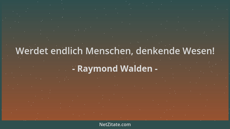 Raymond Walden - Werdet endlich Menschen, denkende Wesen!...