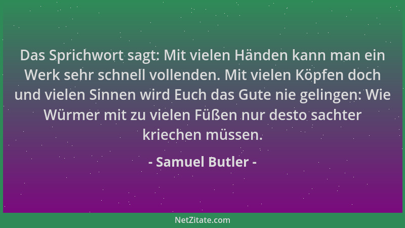 Samuel Butler - Das Sprichwort sagt: Mit vielen Händen kann man ein Werk sehr schnell vollenden. Mit vielen Köpfen doch und...