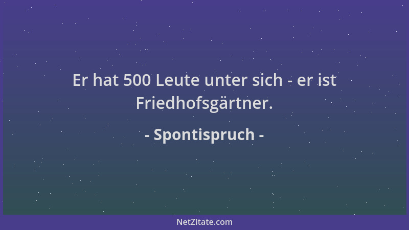 Spontispruch - Er hat 500 Leute unter sich - er ist Friedhofsgärtner....