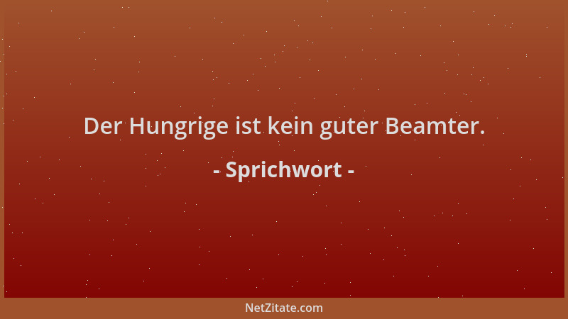 Sprichwort - Der Hungrige ist kein guter Beamter....