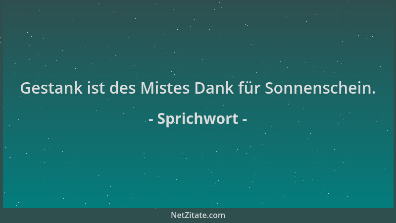Sprichwort - Gestank ist des Mistes Dank für Sonnenschein....