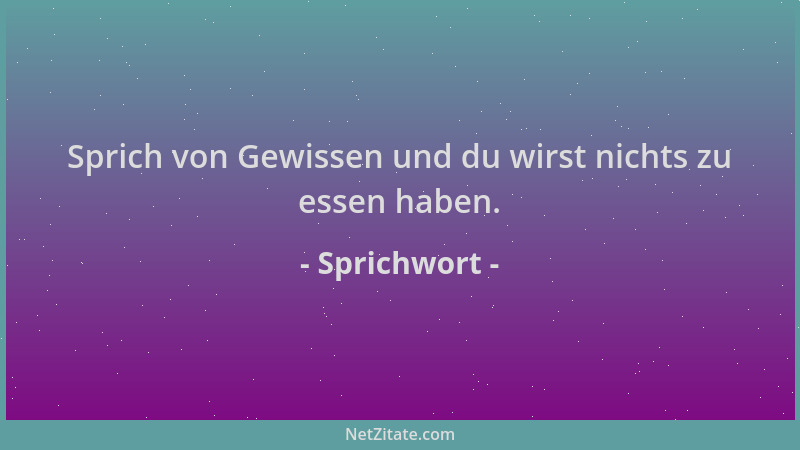 Sprichwort - Sprich von Gewissen und du wirst nichts zu essen haben....