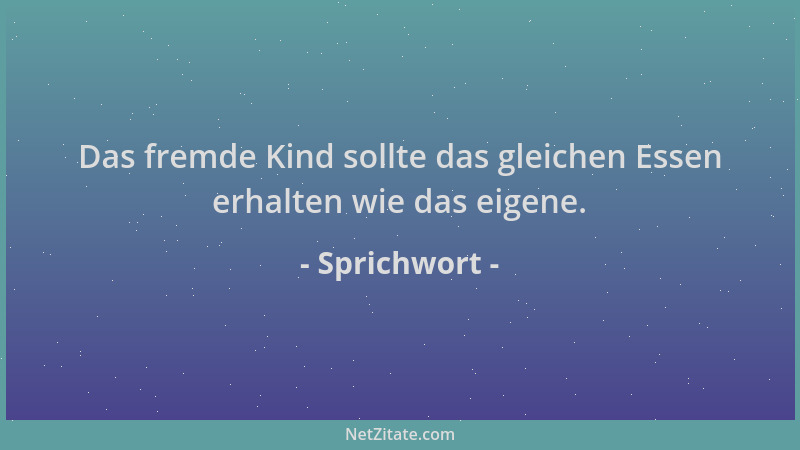 Sprichwort - Das fremde Kind sollte das gleichen Essen erhalten wie das eigene....