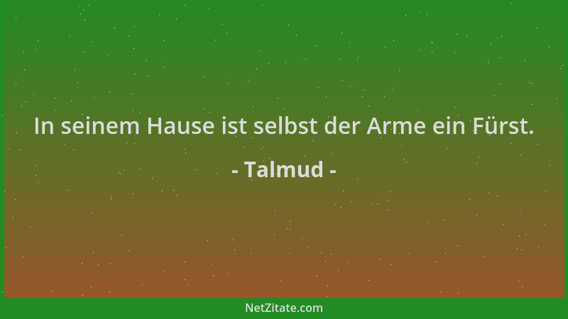 Talmud - In seinem Hause ist selbst der Arme ein Fürst....