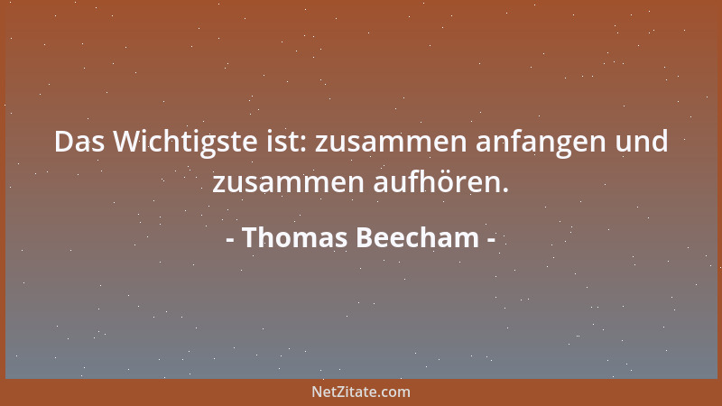 Thomas Beecham - Das Wichtigste ist: zusammen anfangen und zusammen aufhören....