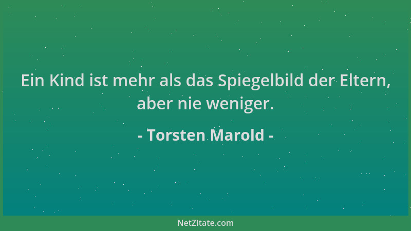 Torsten Marold - Ein Kind ist mehr als das Spiegelbild der Eltern, aber nie weniger....