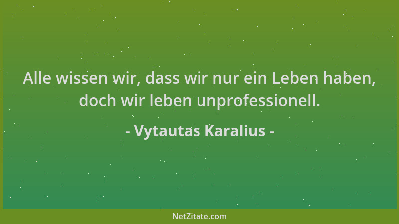 Vytautas Karalius - Alle wissen wir, dass wir nur ein Leben haben, doch wir leben unprofessionell....